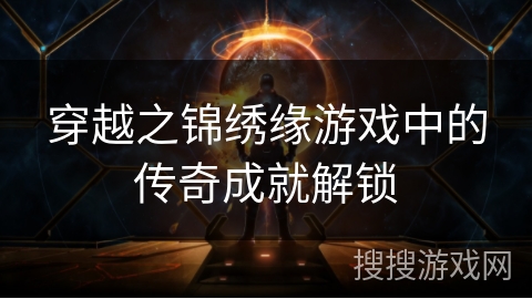 穿越之锦绣缘游戏中的传奇成就解锁
