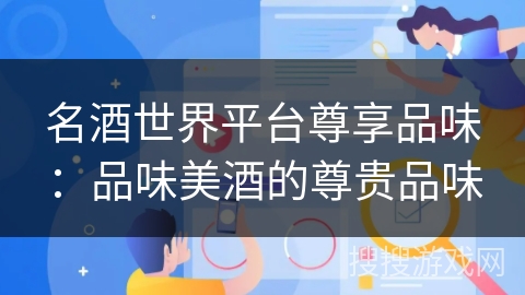名酒世界平台尊享品味：品味美酒的尊贵品味