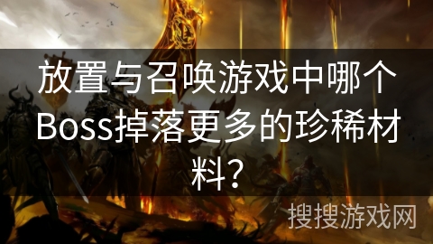 放置与召唤游戏中哪个Boss掉落更多的珍稀材料？