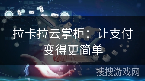 拉卡拉云掌柜：让支付变得更简单
