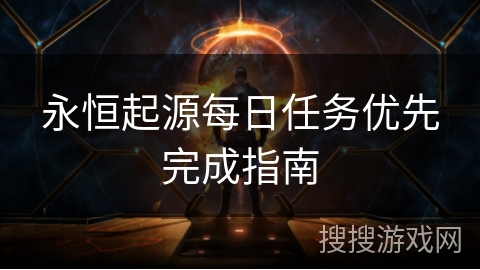 永恒起源每日任务优先完成指南 永恒起源每日任务优先完成指南