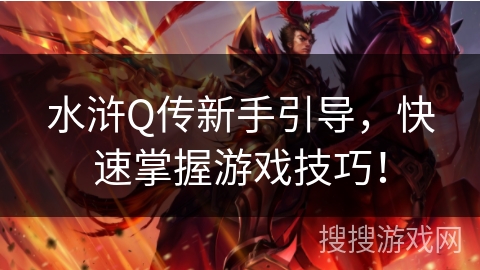 水浒Q传新手引导,快速掌握游戏技巧! 水浒Q传新手引导,快速掌握游戏技巧!