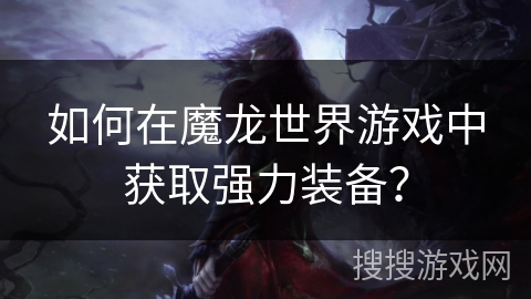 如何在魔龙世界游戏中获取强力装备？