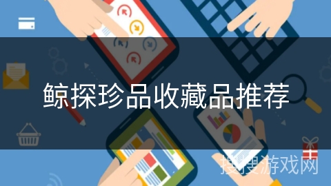 鲸探珍品收藏品推荐 鲸探珍品收藏品推荐