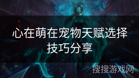 心在萌在宠物天赋选择技巧分享