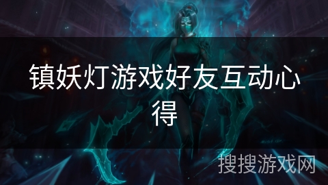 镇妖灯游戏好友互动心得