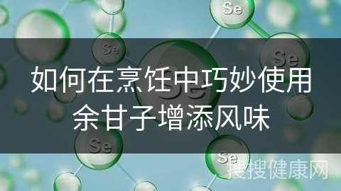 如何在烹饪中巧妙使用余甘子增添风味