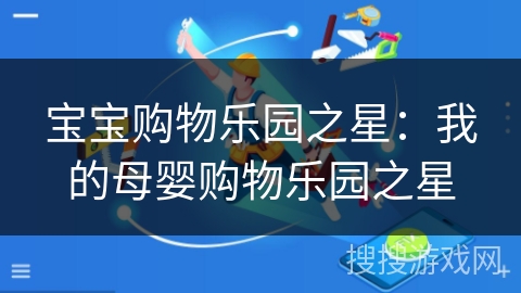 宝宝购物乐园之星:我的母婴购物乐园之星 宝宝购物乐园之星:我的母婴购物乐园之星
