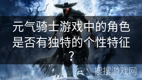 元气骑士游戏中的角色是否有独特的个性特征? 元气骑士游戏中的角色是否有独特的个性特征?