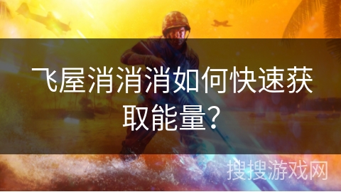 飞屋消消消如何快速获取能量? 飞屋消消消如何快速获取能量?
