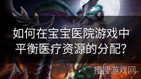 如何在宝宝医院游戏中平衡医疗资源的分配？