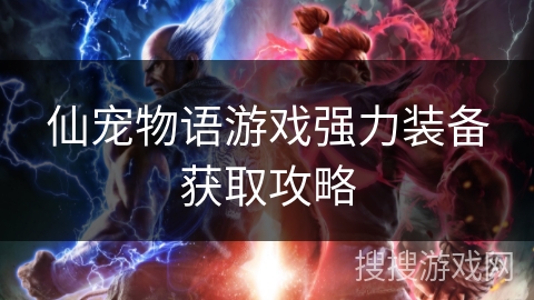 仙宠物语游戏强力装备获取攻略 仙宠物语游戏强力装备获取攻略