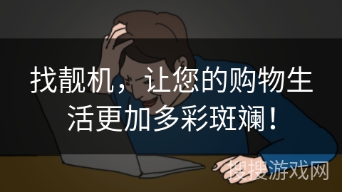 找靓机,让您的购物生活更加多彩斑斓! 找靓机,让您的购物生活更加多彩斑斓!