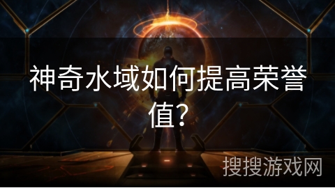 神奇水域如何提高荣誉值? 神奇水域如何提高荣誉值?