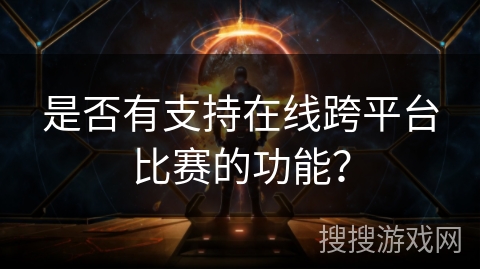 是否有支持在线跨平台比赛的功能? 是否有支持在线跨平台比赛的功能?