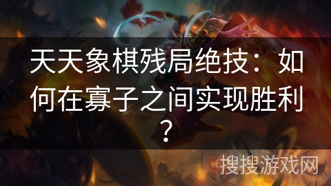 天天象棋残局绝技:如何在寡子之间实现胜利? 天天象棋残局绝技:如何在寡子之间实现胜利?
