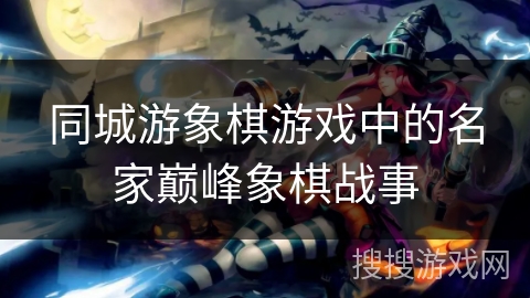 同城游象棋游戏中的名家巅峰象棋战事 同城游象棋游戏中的名家巅峰象棋战事