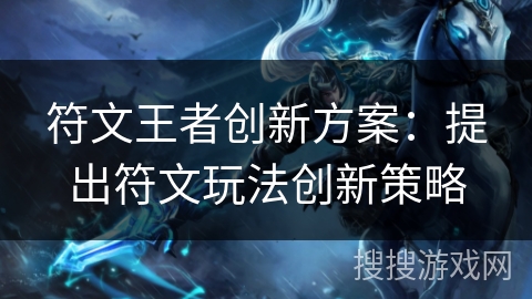 符文王者创新方案:提出符文玩法创新策略 符文王者创新方案:提出符文玩法创新策略