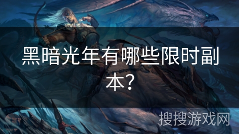 黑暗光年有哪些限时副本? 黑暗光年有哪些限时副本?