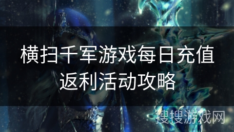 横扫千军游戏每日充值返利活动攻略