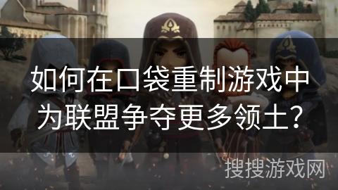 如何在口袋重制游戏中为联盟争夺更多领土？