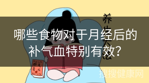 哪些食物对于月经后的补气血特别有效？