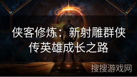 侠客修炼:新射雕群侠传英雄成长之路 侠客修炼:新射雕群侠传英雄成长之路