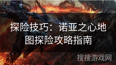 探险技巧：诺亚之心地图探险攻略指南