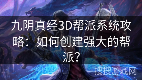 九阴真经3D帮派系统攻略:如何创建强大的帮派? 九阴真经3D帮派系统攻略:如何创建强大的帮派?