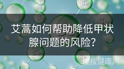 艾蒿如何帮助降低甲状腺问题的风险？