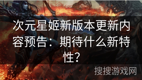 次元星姬新版本更新内容预告:期待什么新特性? 次元星姬新版本更新内容预告:期待什么新特性?