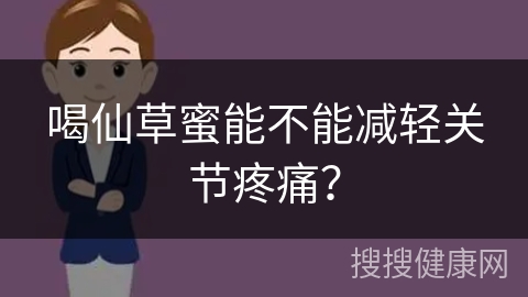 喝仙草蜜能不能减轻关节疼痛？