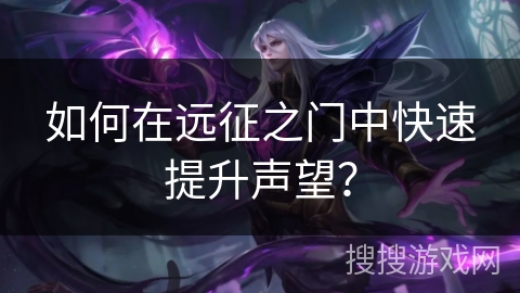 如何在远征之门中快速提升声望? 如何在远征之门中快速提升声望?