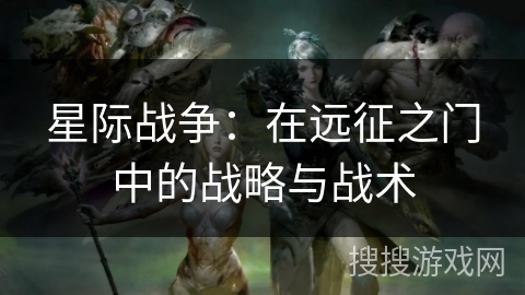 星际战争:在远征之门中的战略与战术 星际战争:在远征之门中的战略与战术