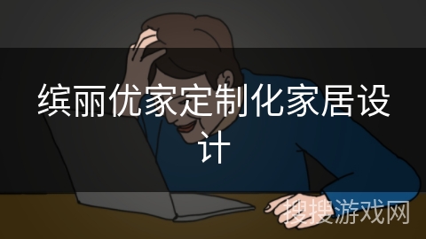 缤丽优家定制化家居设计 缤丽优家定制化家居设计