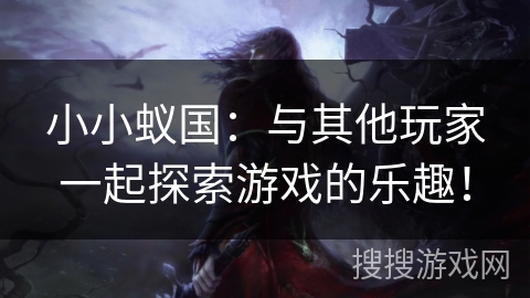 小小蚁国:与其他玩家一起探索游戏的乐趣! 小小蚁国:与其他玩家一起探索游戏的乐趣!