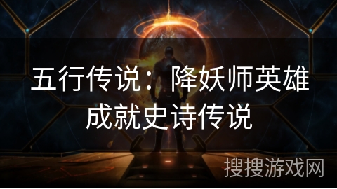 五行传说:降妖师英雄成就史诗传说 五行传说:降妖师英雄成就史诗传说