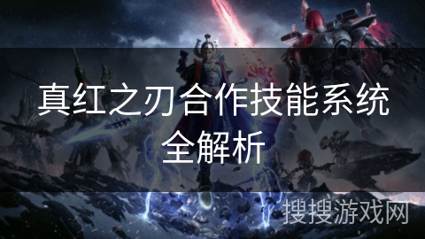 真红之刃合作技能系统全解析 真红之刃合作技能系统全解析