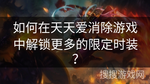 如何在天天爱消除游戏中解锁更多的限定时装? 如何在天天爱消除游戏中解锁更多的限定时装?