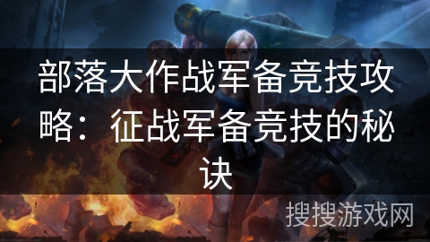部落大作战军备竞技攻略:征战军备竞技的秘诀 部落大作战军备竞技攻略:征战军备竞技的秘诀