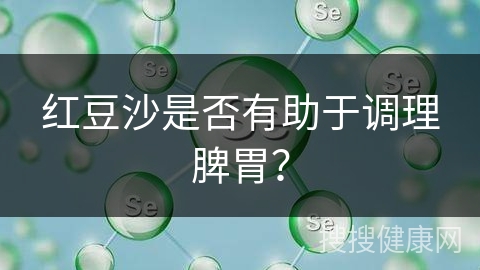 红豆沙是否有助于调理脾胃？