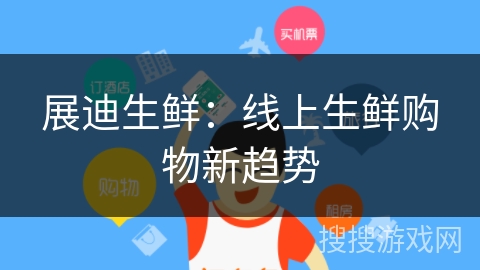 展迪生鲜:线上生鲜购物新趋势 展迪生鲜:线上生鲜购物新趋势