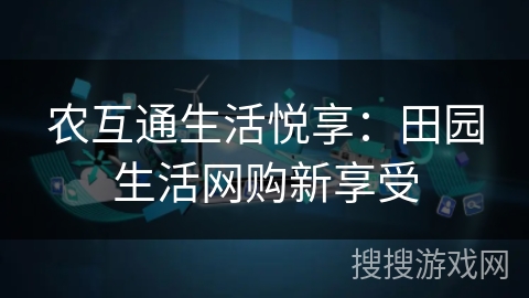 农互通生活悦享:田园生活网购新享受 农互通生活悦享:田园生活网购新享受
