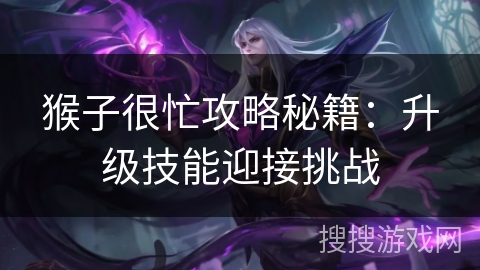 猴子很忙攻略秘籍:升级技能迎接挑战 猴子很忙攻略秘籍:升级技能迎接挑战