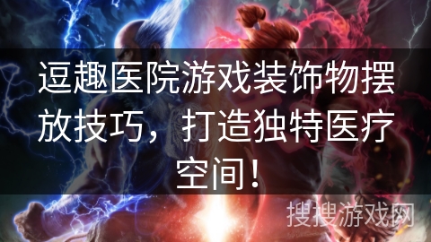逗趣医院游戏装饰物摆放技巧,打造独特医疗空间! 逗趣医院游戏装饰物摆放技巧,打造独特医疗空间!