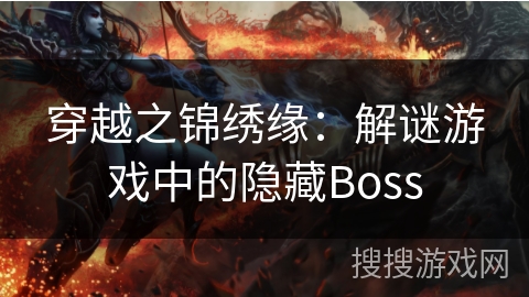 穿越之锦绣缘:解谜游戏中的隐藏Boss 穿越之锦绣缘:解谜游戏中的隐藏Boss