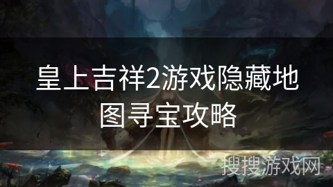 皇上吉祥2游戏隐藏地图寻宝攻略 皇上吉祥2游戏隐藏地图寻宝攻略