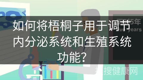 如何将梧桐子用于调节内分泌系统和生殖系统功能？