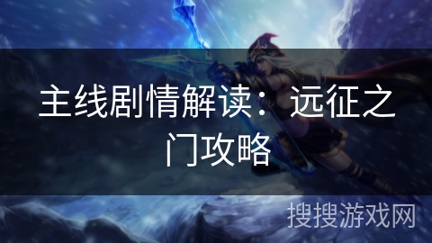 主线剧情解读:远征之门攻略 主线剧情解读:远征之门攻略