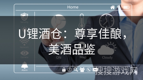 U锂酒仓:尊享佳酿,美酒品鉴 U锂酒仓:尊享佳酿,美酒品鉴
